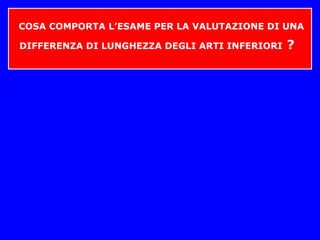 COSA COMPORTA L’ESAME PER LA VALUTAZIONE DI UNA
DIFFERENZA DI LUNGHEZZA DEGLI ARTI INFERIORI ?
 