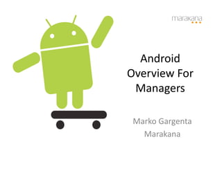 Android	
  
Overview	
  For	
  
 Managers	
  

 Marko	
  Gargenta	
  
   Marakana	
  
 