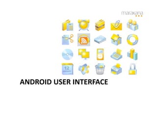 ANDROID	
  USER	
  INTERFACE	
  
 