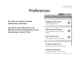 Preferences
                                   	
  

Your app can support complex
preferences quite easily.

You define your preferences in an
XML file and the corresponding UI and
data storage is done for free.
 