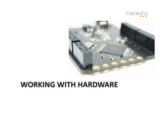 WORKING	
  WITH	
  HARDWARE	
  
 