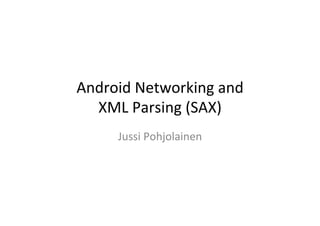 Android	
  Networking	
  and	
  	
  
  XML	
  Parsing	
  (SAX)	
  
        Jussi	
  Pohjolainen	
  
 