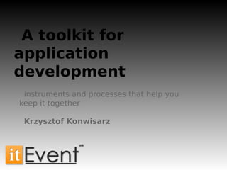 A toolkit for
application
development
instruments and processes that help you
keep it together
Krzysztof Konwisarz
 