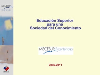 Educación Superior  para una  Sociedad del Conocimiento 2006-2011 