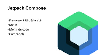 Jetpack Compose
• Framework UI déclaratif
• Kotlin
• Moins de code
• Compatible
 