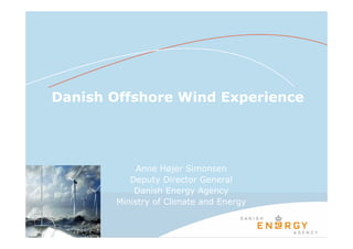 Danish Offshore Wind Experience




            Anne Højer Simonsen
          Deputy Director General
           Danish Energy Agency
       Ministry of Climate and Energy
 