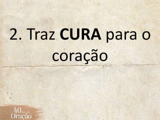 2. Traz CURA para o
coração
 