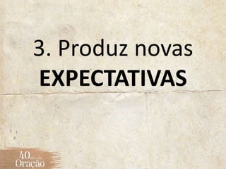 3. Produz novas
EXPECTATIVAS
 