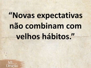 “Novas expectativas
não combinam com
velhos hábitos.”
 
