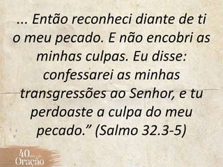 ... Então reconheci diante de ti
o meu pecado. E não encobri as
minhas culpas. Eu disse:
confessarei as minhas
transgressõ...