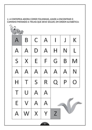 6
2. A CENTOPEIA ADORA COMER FOLHINHAS, AJUDE-A ENCONTRAR O
CAMINHO PINTANDO A TRILHA QUE DEVE SEGUIR, EM ORDEM ALFABÉTICA:
 