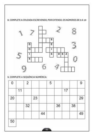 64
8. COMPLETE A CRUZADA ESCREVENDO, POR EXTENSO, OS NÚMEROS DE 0 A 10
9. COMPLETE A SEQUÊNCIA NUMÉRICA:
 