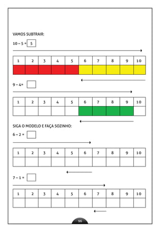 96
VAMOS SUBTRAIR:
10 – 5 = 5
1 2 3 4 5 6 7 8 9 10
9 – 4=
1 2 3 4 5 6 7 8 9 10
SIGA O MODELO E FAÇA SOZINHO:
6 – 2 =
1 2 3 4 5 6 7 8 9 10
7 – 1 =
1 2 3 4 5 6 7 8 9 10
 