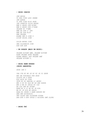 - ORIKI OSAYIN

IBÁ AKODA
TI NDA TIRE LORI EREWE
IBÁ ASEDA
TI NTE TIRE NILE PEPE
IBÁ OSANYIN OLOJA EBORA
EWE E GBODO SUN NIGBO
EWE E GBODO SUN L’ODAN
PELEBE NI T’EWE
EWE EE SUN L’ OKO
EWE EE SUN NIJÚ
EWE PELEBE
ELEWE OMÓ E JIRE O
OJISÉ ORISA JIRE

OLOJA EBORA JIRE
OMÓ OLOSANYIN JIRE
ASÉ ASÉ ASÉ

– DE OSSAYN (MAIS UM ORIKI):

PELÉBÉ NITOBÉ EWÉ, PELÉBÉ NITOBÉ
KOBÉ PÉLÉBÉ AKÚN PÉLÉBÉ
KUAWA AWAKU, AXU PÉLÉBÉ EWÉ
PÉLÉBÉ NITOBÉ O.


- ORIKI NANÃ BURUKU
(ORIKI ABEOKUTA)

SESE IBÁ O

IBA IYE NI MO JE NI KI JE TI ARUN
EMI WA FORIBALE FUN SESE
OLUIDU PE O PAPA
ELE ADIE KO TUKA
YEYE MI NI BARIBA LI AKOKO
EMI A KO NI ALA MO LE GBE AGADA
EMI A WA KI ONILE KI ILE
BA ILE GBE MI NIKAN
BABA MI A JI MO NI JE EJA
WA NI JE EJA KE APEJA
BABA MI ORUKU O BANU BURUKU MU
AWA OMÓ ASIROGUJO
OMO OLUSE GBE OLUSEGBE NIKAN
ARA EPE O EPE OSULE O ASIGORO AMÓ OLOKA




- ORIKI ÒRÍ


                                          26
 