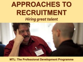 1
|
MTL: The Professional Development Programme
Approaches to Recruitment
APPROACHES TO
RECRUITMENT
Hiring great talent
MTL: The Professional Development Programme
 