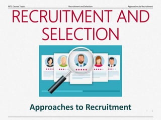 1
|
Approaches to Recruitment
Recruitment and Selection
MTL Course Topics
RECRUITMENT AND
SELECTION
Approaches to Recruitment
 