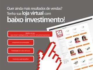 Opções da loja
Loja virtual / catálogo virtual / carrinho virtual de orçamentos



  Lançamento de promoções




 Visibilidade em sites de busca




   Excelente custo benefício
 