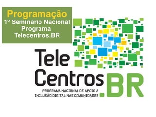 Programação 1º Seminário Nacional  Programa  Telecentros.BR 