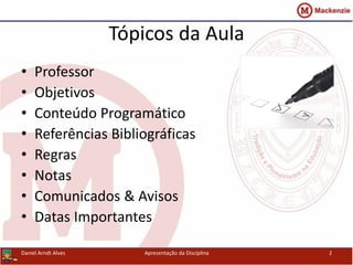 Tópicos da Aula
• Professor
• Objetivos
• Conteúdo Programático
• Referências Bibliográficas
• Regras
• Notas
• Comunicados & Avisos
• Datas Importantes
Apresentação da Disciplina 2Daniel Arndt Alves
 