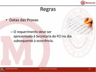 Regras
• Datas das Provas
– O requerimento deve ser
apresentado à Secretaria da FCI no dia
subsequente à ocorrência.
Daniel Arndt Alves Apresentação da Disciplina 26
 