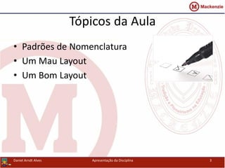 Tópicos da Aula
• Padrões de Nomenclatura
• Um Mau Layout
• Um Bom Layout
Apresentação da Disciplina 3Daniel Arndt Alves
 
