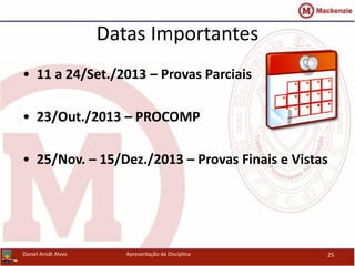 34
Datas Importantes
• 11 a 24/Set./2013 – Provas Parciais
• 23/Out./2013 – PROCOMP
• 25/Nov. – 15/Dez./2013 – Provas Finais e Vistas
Daniel Arndt Alves Apresentação da Disciplina 25
 