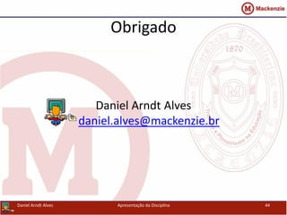 Obrigado
Daniel Arndt Alves
daniel.alves@mackenzie.br
Apresentação da Disciplina 44Daniel Arndt Alves
 