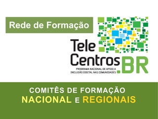 Rede de Formação COMITÊS DE FORMAÇÃO   NACIONAL   E   REGIONAIS 
