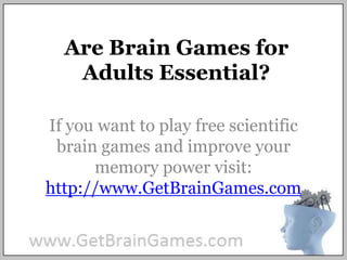 Are Brain Games for Adults Essential? If you want to play free scientific brain games and improve your memory power visit: http://www.GetBrainGames.com 