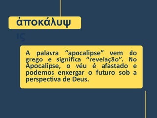 ἀποκάλυψ
ις
A palavra “apocalipse” vem do
grego e significa “revelação”. No
Apocalipse, o véu é afastado e
podemos enxergar o futuro sob a
perspectiva de Deus.
 