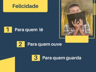 Felicidade
1 Para quem lê
2 Para quem ouve
3 Para quem guarda
 