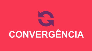 CONVERGÊNCIA

 