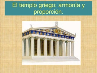 El templo griego: armonía y proporción. 