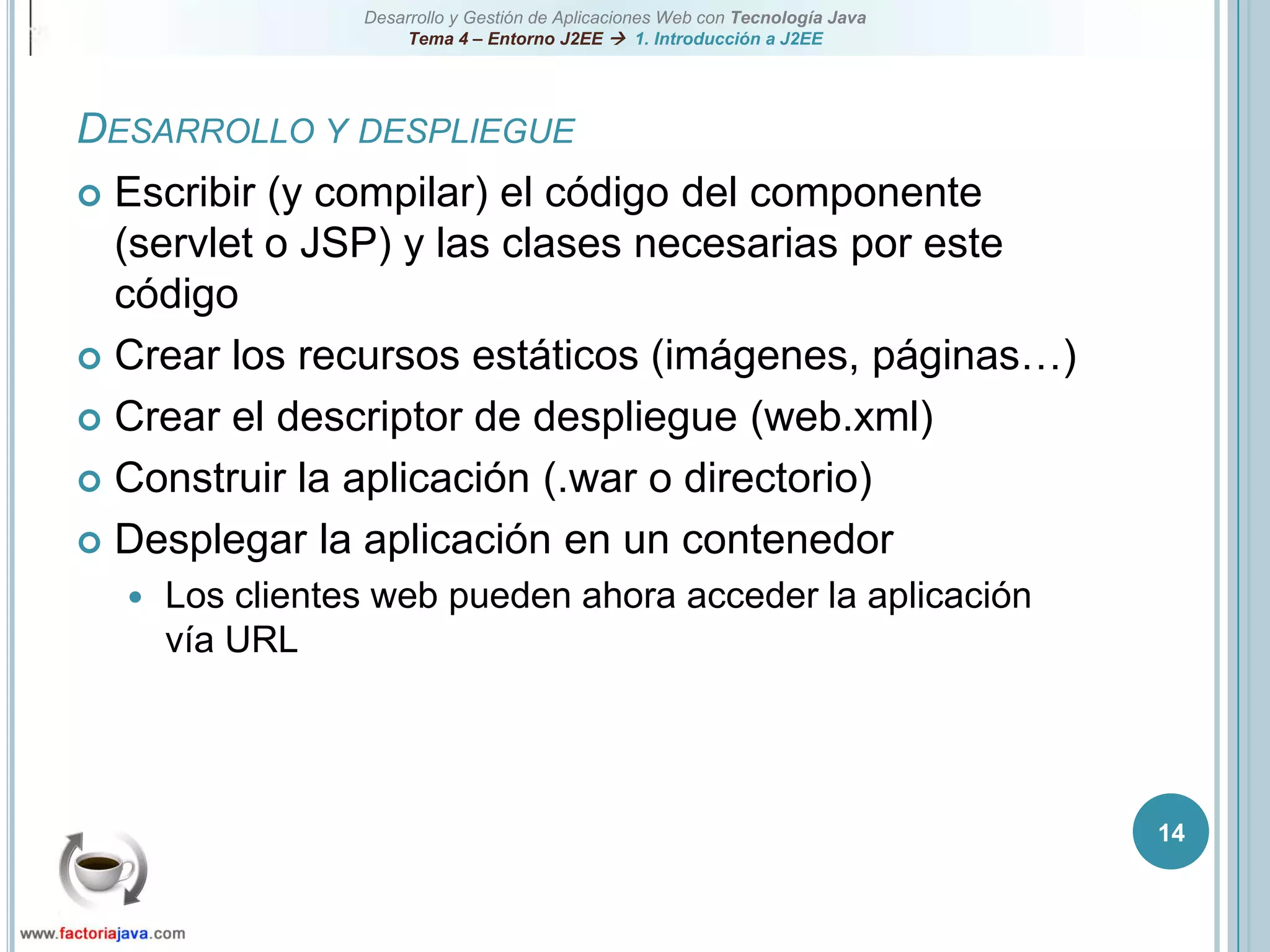 14Desarrollo y despliegueEscribir (y compilar) el código del componente (servlet o JSP) y las clases necesarias por este códigoCrear los recursos estáticos (imágenes, páginas…)Crear el descriptor de despliegue (web.xml)Construir la aplicación (.war o directorio)Desplegar la aplicación en un contenedorLos clientes web pueden ahora acceder la aplicación vía URL