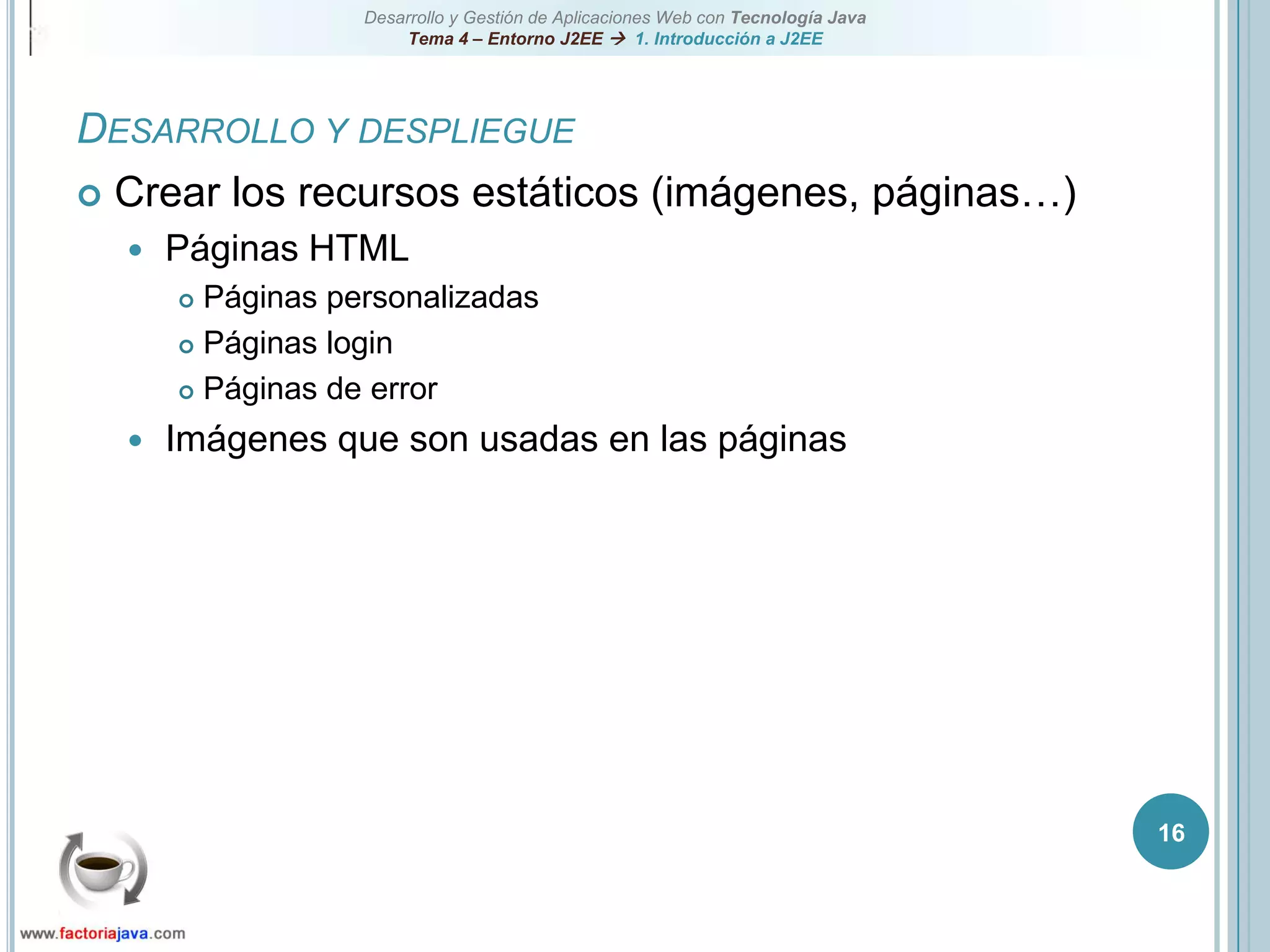 16Desarrollo y despliegueCrear los recursos estáticos (imágenes, páginas…)Páginas HTMLPáginas personalizadasPáginas loginPáginas de errorImágenes que son usadas en las páginas