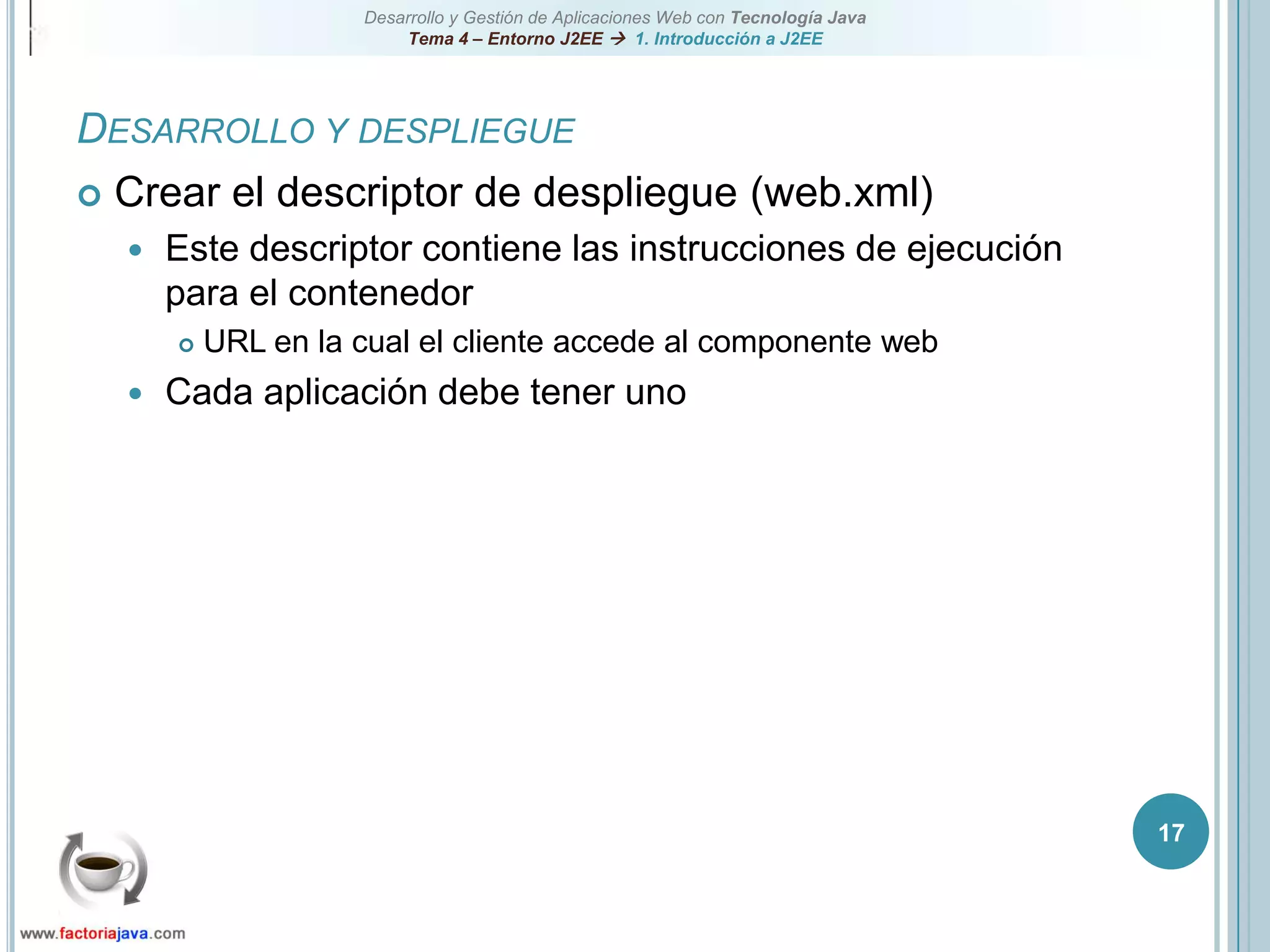 17Desarrollo y despliegueCrear el descriptor de despliegue (web.xml)Este descriptor contiene las instrucciones de ejecución para el contenedorURL en la cual el cliente accede al componente webCada aplicación debe tener uno