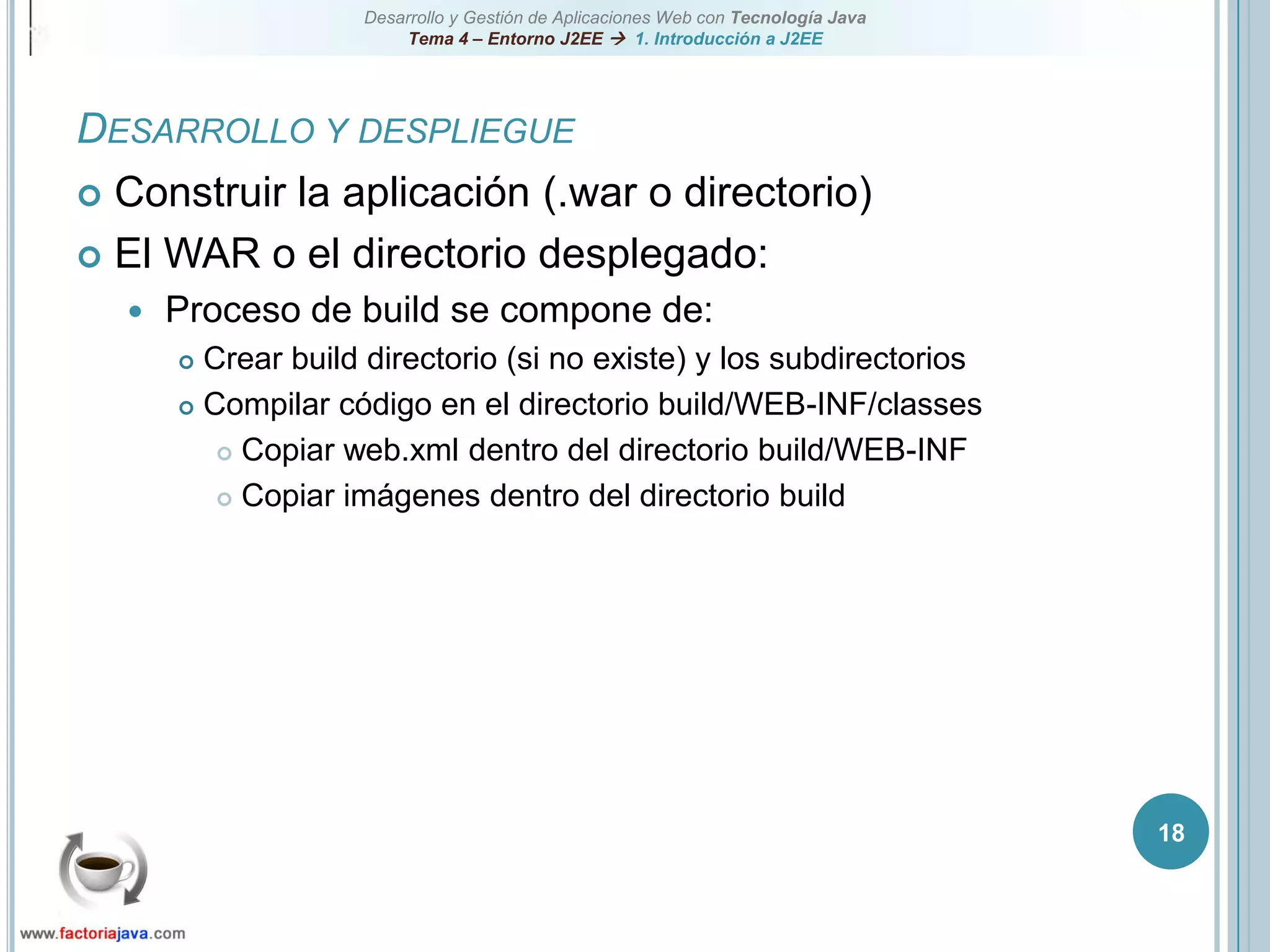 18Desarrollo y despliegueConstruir la aplicación (.war o directorio)El WAR o el directorio desplegado:Proceso de build se compone de:Crear build directorio (si no existe) y los subdirectoriosCompilar código en el directorio build/WEB-INF/classesCopiar web.xml dentro del directorio build/WEB-INFCopiar imágenes dentro del directorio build