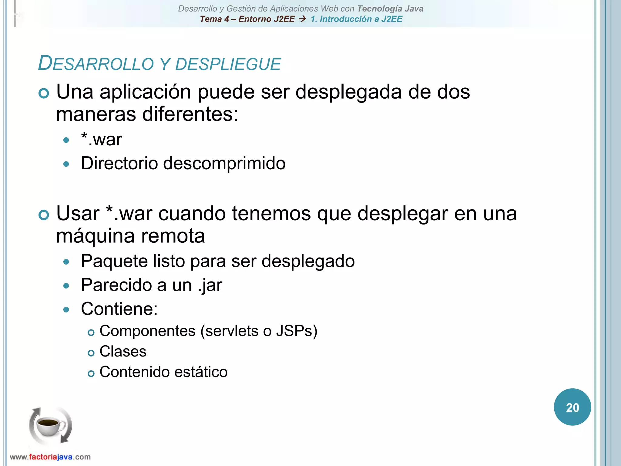 20Desarrollo y despliegueUna aplicación puede ser desplegada de dos maneras diferentes:*.warDirectorio descomprimidoUsar *.war cuando tenemos que desplegar en una máquina remotaPaquete listo para ser desplegadoParecido a un .jarContiene:Componentes (servlets o JSPs)ClasesContenido estático