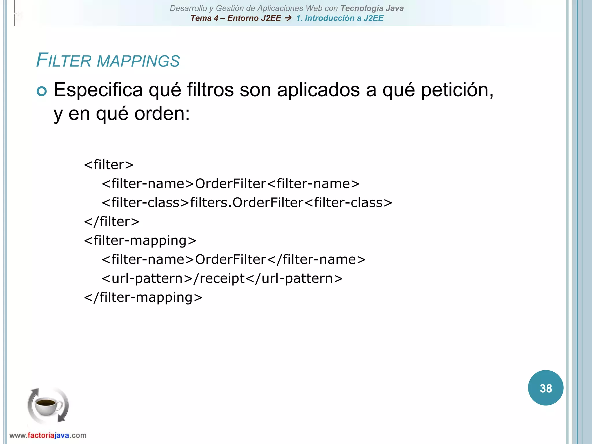 38Filter mappingsEspecifica qué filtros son aplicados a qué petición, y en qué orden:<filter><filter-name>OrderFilter<filter-name><filter-class>filters.OrderFilter<filter-class></filter><filter-mapping><filter-name>OrderFilter</filter-name><url-pattern>/receipt</url-pattern></filter-mapping>