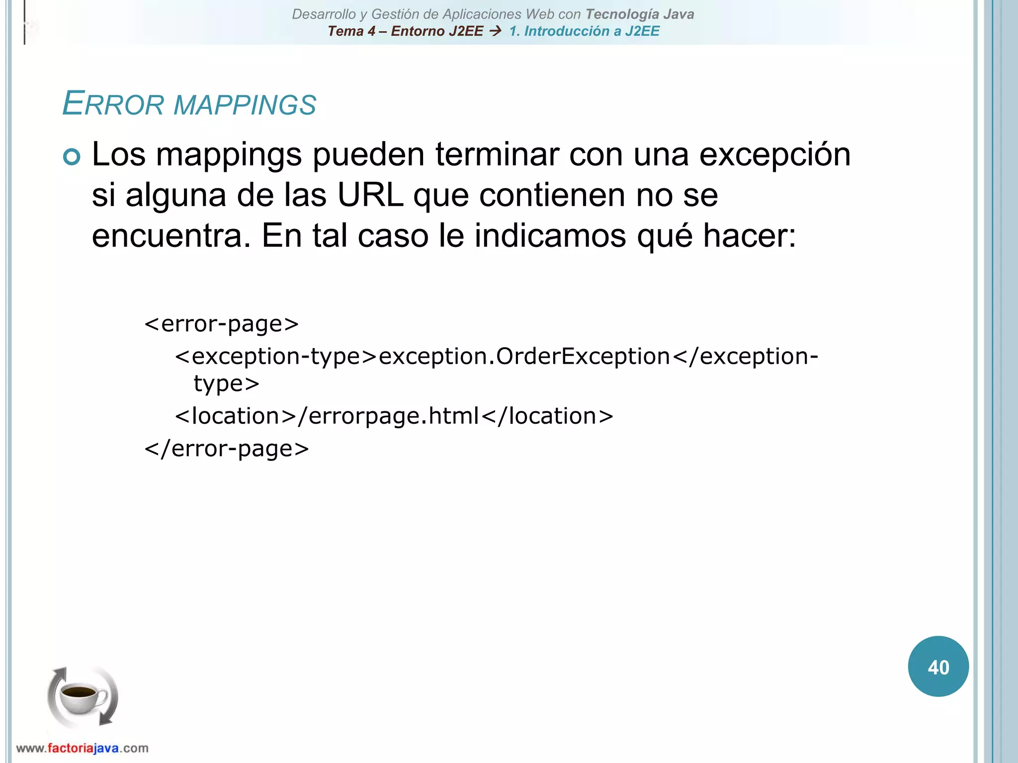 40Error mappingsLos mappings pueden terminar con una excepción si alguna de las URL que contienen no se encuentra. En tal caso le indicamos qué hacer:<error-page><exception-type>exception.OrderException</exception-type><location>/errorpage.html</location></error-page>