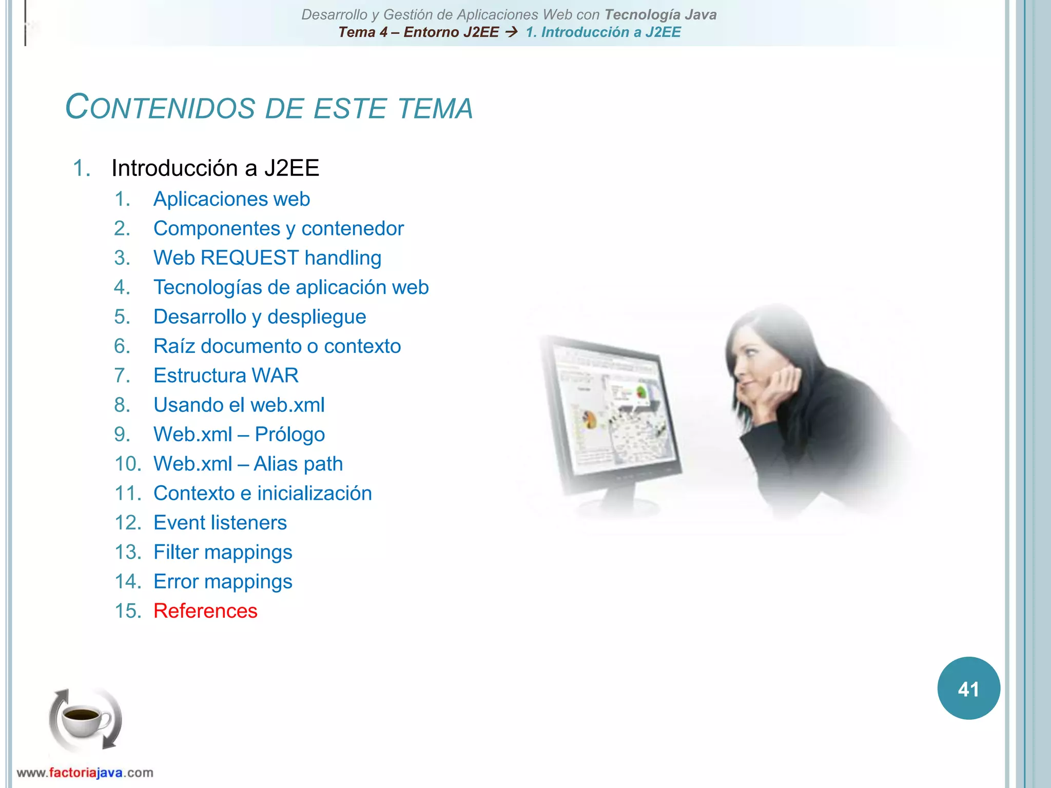 41Contenidos de este temaIntroducción a J2EEAplicaciones webComponentes y contenedorWeb REQUEST handlingTecnologías de aplicación webDesarrollo y despliegueRaíz documento o contextoEstructura WARUsando el web.xmlWeb.xml – PrólogoWeb.xml – Alias pathContexto e inicializaciónEvent listenersFilter mappingsError mappingsReferences