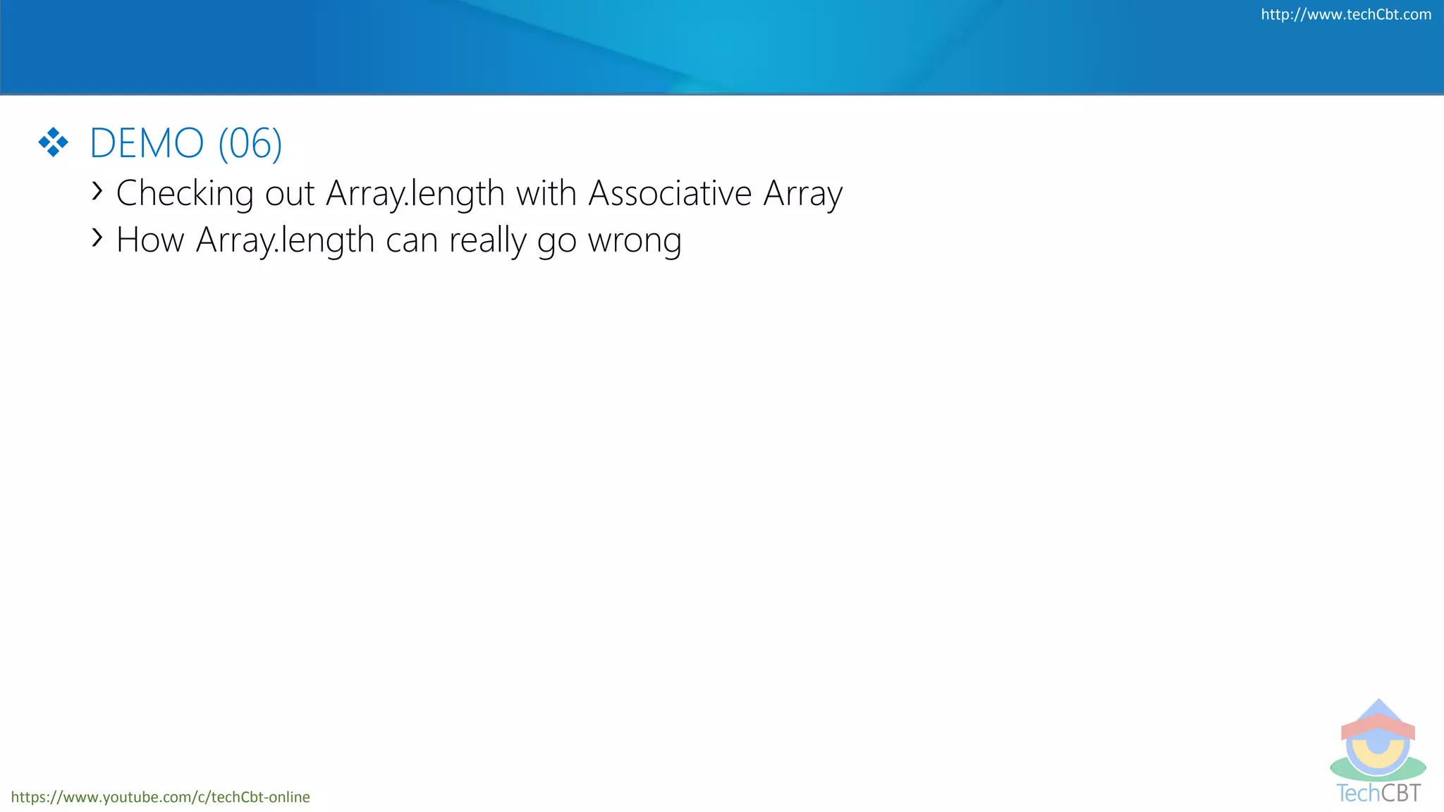 TechCBT
http://www.techCbt.com
https://www.youtube.com/c/techCbt-online
 DEMO (06)
› Checking out Array.length with Associative Array
› How Array.length can really go wrong
 