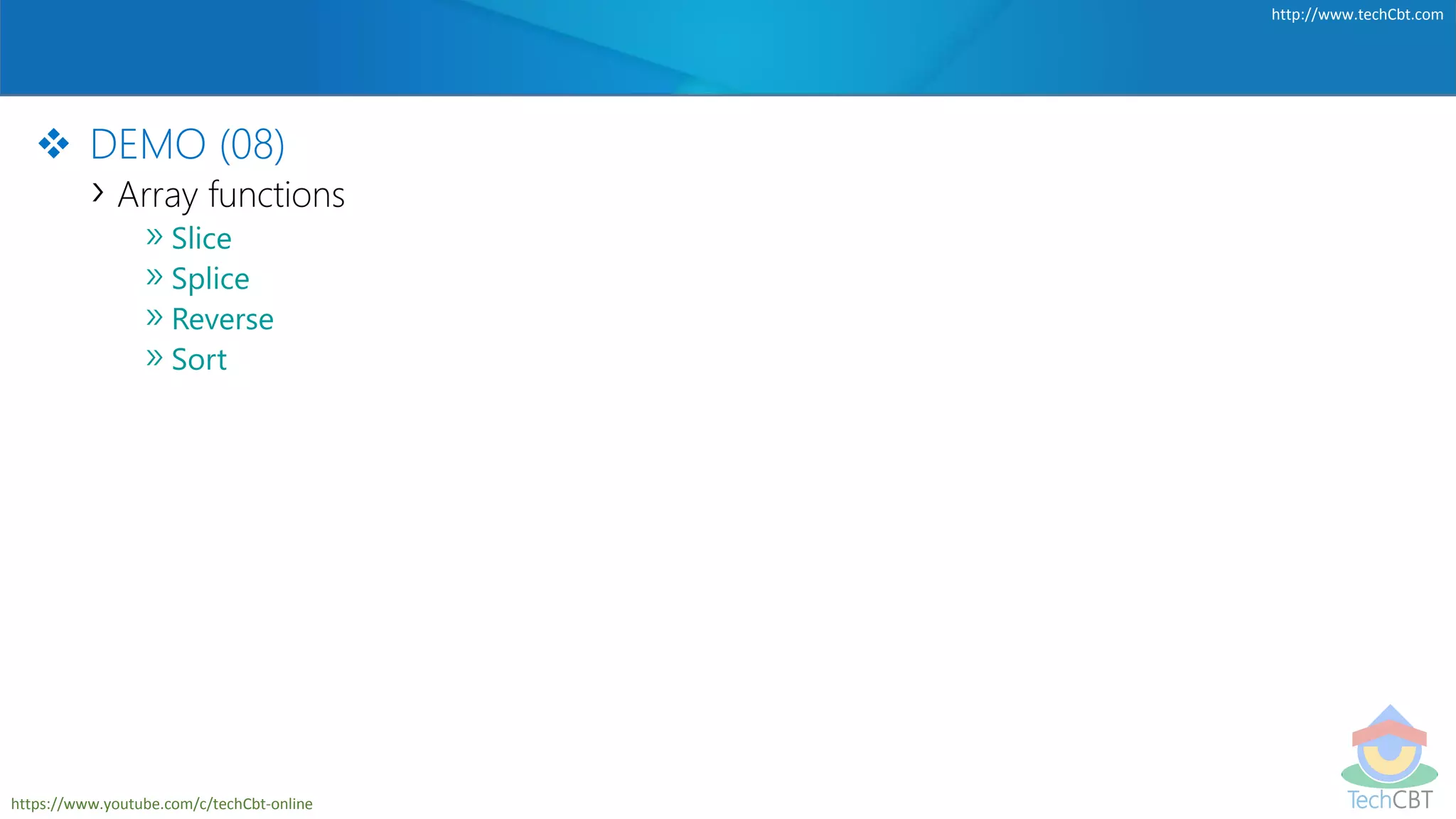 TechCBT
http://www.techCbt.com
https://www.youtube.com/c/techCbt-online
 DEMO (08)
› Array functions
»Slice
»Splice
»Reverse
»Sort
 