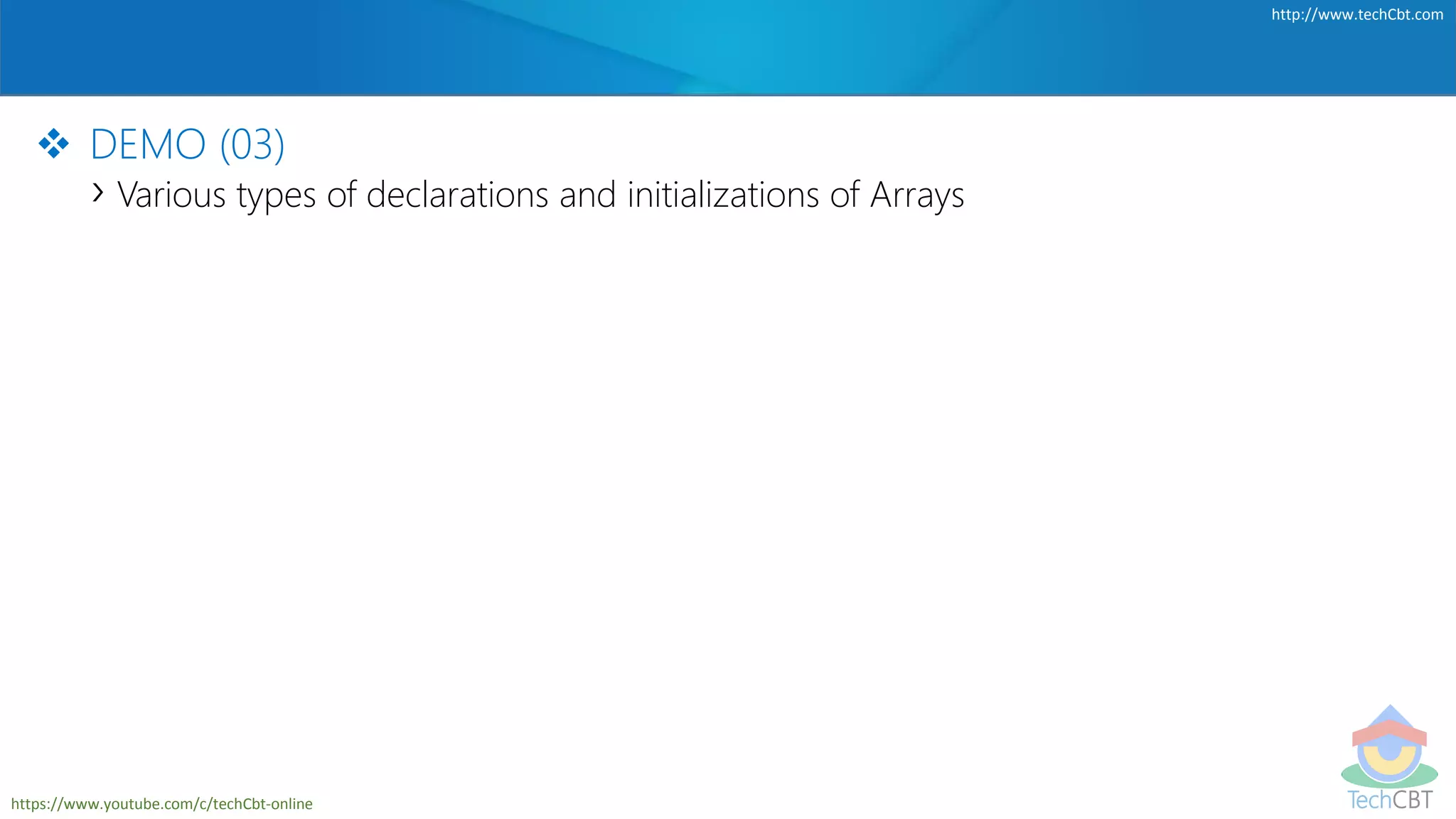 TechCBT
http://www.techCbt.com
https://www.youtube.com/c/techCbt-online
 DEMO (03)
› Various types of declarations and initializations of Arrays
 