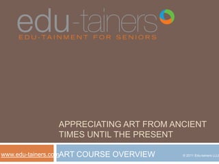 appreciating art from ancient times until the present ART COURSE OVERVIEW  www.edu-tainers.com © 2011 Edu-tainers LLLP 