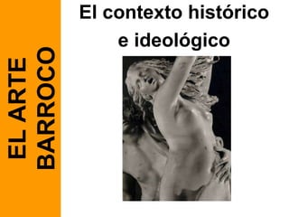 El contexto histórico e ideológico EL ARTE BARROCO 