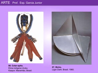 ARTEProf. Esp. Garcia Junior06.Colar-apito.Etnia indígena Urubu Kaapor. Maranhão, Brasil.07.Bicho.Ligia Clark. Brasil. 1960.