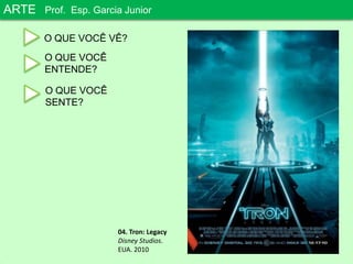 ARTEProf. Esp. Garcia JuniorO QUE VOCÊ VÊ?O QUE VOCÊENTENDE?O QUE VOCÊSENTE?04. Tron: LegacyDisney Studios. EUA. 2010