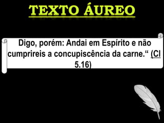 "Digo, porém: Andai em Espírito e não
cumprireis a concupiscência da carne.“ (Cl
5.16)
 