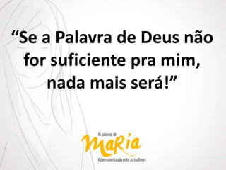 “Se a Palavra de Deus não
for suficiente pra mim,
nada mais será!”
 